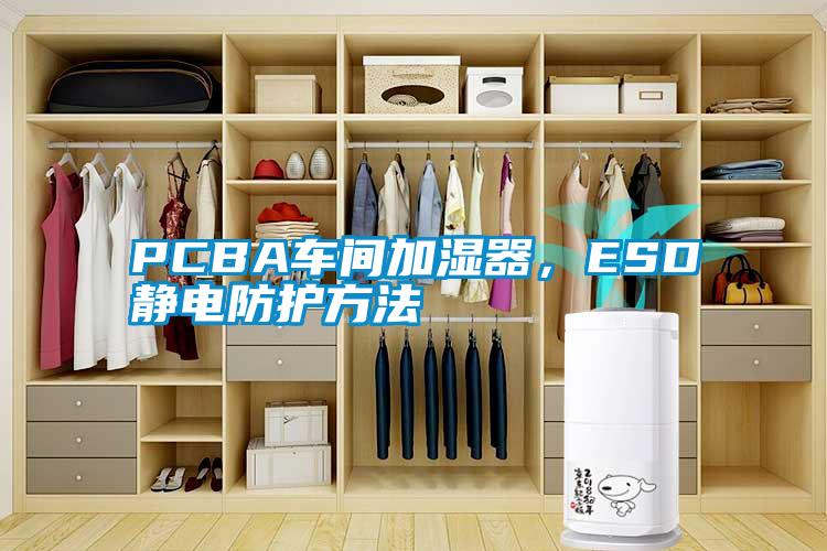 PCBA车间加湿器，ESD静电防护方法