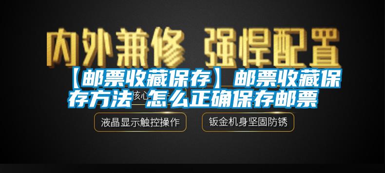 【邮票收藏保存】邮票收藏保存方法 怎么正确保存邮票