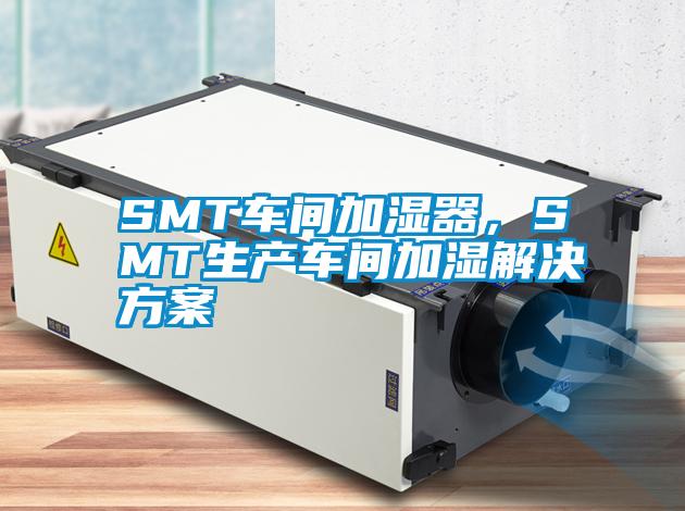 SMT车间加湿器，SMT生产车间加湿解决方案