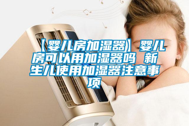 【婴儿房加湿器】婴儿房可以用加湿器吗 新生儿使用加湿器注意事项