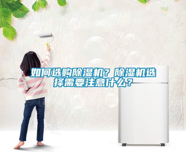 如何选购除湿机？除湿机选择需要注意什么？