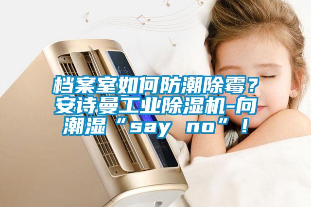 档案室如何防潮除霉？cq9电子工业除湿机-向潮湿“say no”！