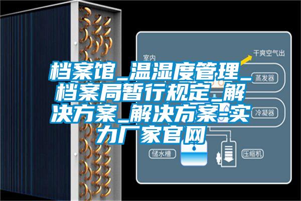 档案馆_温湿度管理_档案局暂行规定_解决方案_解决方案-实力厂家官网