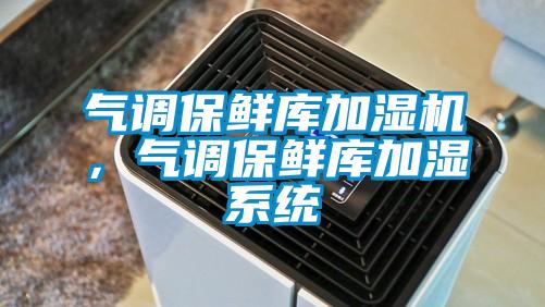 气调保鲜库加湿机，气调保鲜库加湿系统