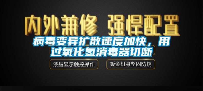 病毒变异扩散速度加快，用过氧化氢消毒器切断