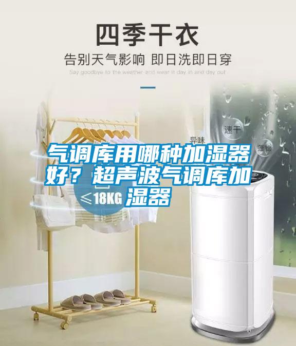 气调库用哪种加湿器好？超声波气调库加湿器