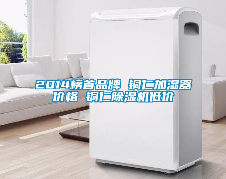 2014榜首品牌 铜仁加湿器价格 铜仁除湿机低价