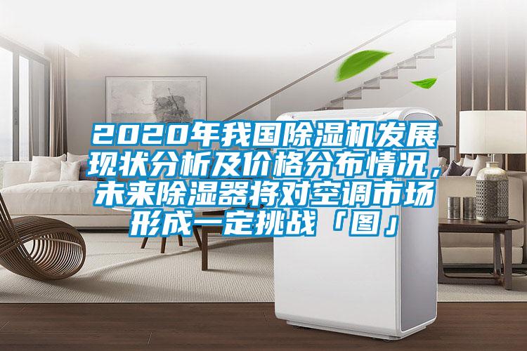 2020年我国除湿机发展现状分析及价格分布情况，cq9电子除湿器将对空调市场形成一定挑战「图」