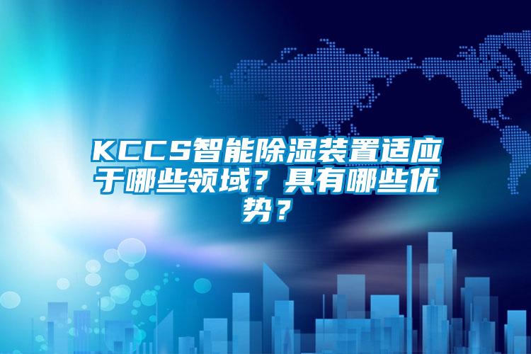 KCCS智能除湿装置适应于哪些领域？具有哪些优势？