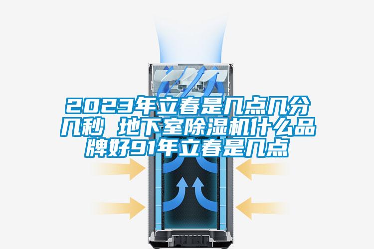 2023年立春是几点几分几秒 地下室除湿机什么品牌好91年立春是几点