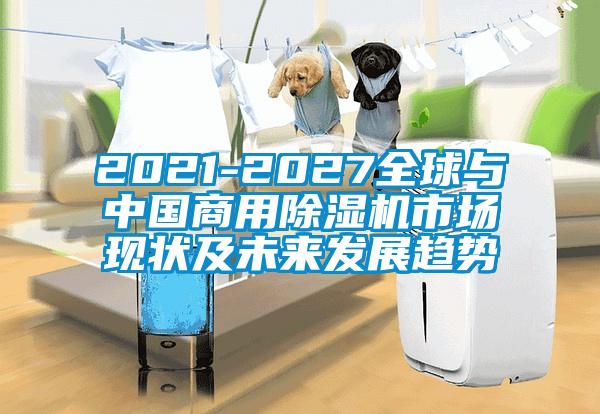 2021-2027全球与cq9电子商用除湿机市场现状及cq9电子发展趋势