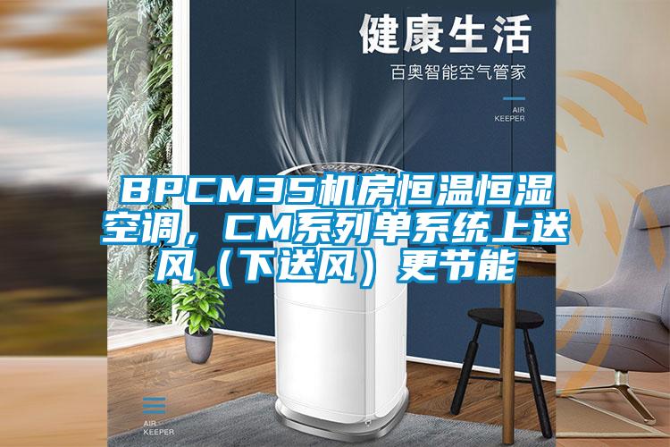 BPCM35机房恒温恒湿空调，CM系列单系统上送风（下送风）更节能