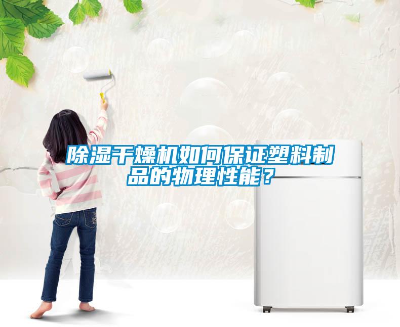 除湿干燥机如何保证塑料制品的物理性能？