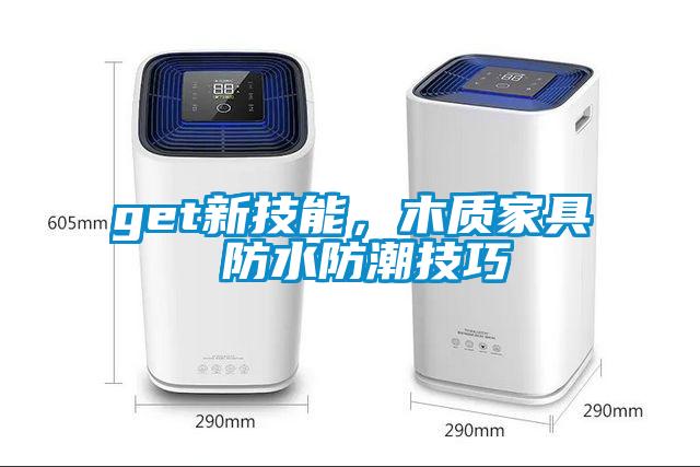 get新技能，木质家具 防水防潮技巧