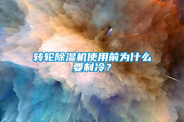 转轮除湿机使用前为什么要制冷？