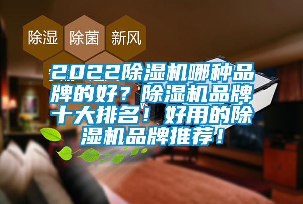 2022除湿机哪种品牌的好？除湿机品牌十大排名！好用的除湿机品牌推荐！