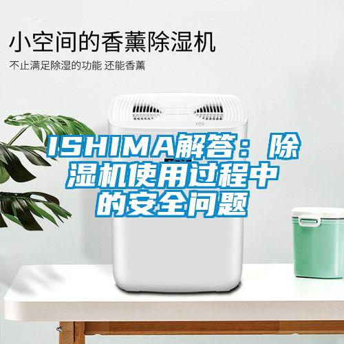 ISHIMA解答：除湿机使用过程中的安全问题