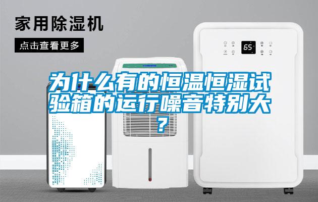 为什么有的恒温恒湿试验箱的运行噪音特别大？