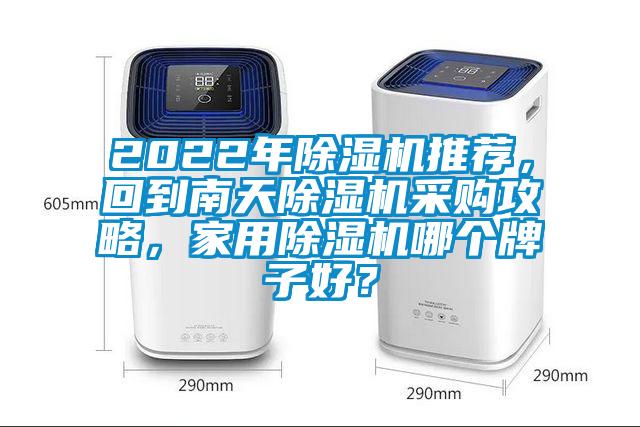 2022年除湿机推荐，回到南天除湿机采购攻略，家用除湿机哪个牌子好？