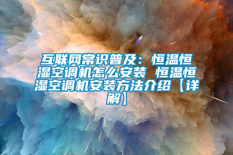 互联网常识普及：恒温恒湿空调机怎么安装 恒温恒湿空调机安装方法介绍【详解】