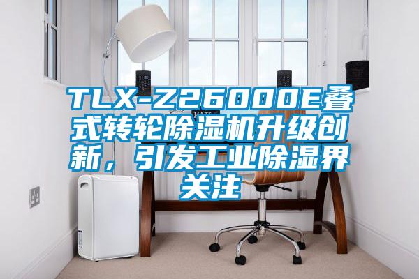 TLX-Z26000E叠式转轮除湿机升级创新，引发工业除湿界关注