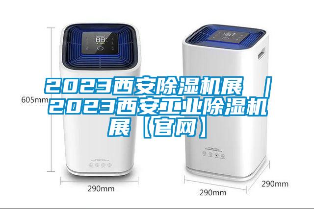 2023西安除湿机展 ｜2023西安工业除湿机展【官网】