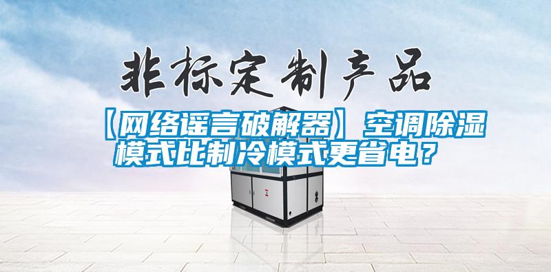 【网络谣言破解器】空调除湿模式比制冷模式更省电？