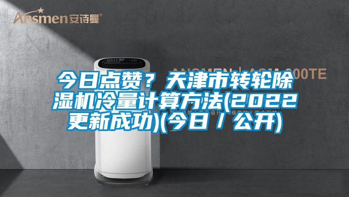 今日点赞？天津市转轮除湿机冷量计算方法(2022更新成功)(今日／公开)