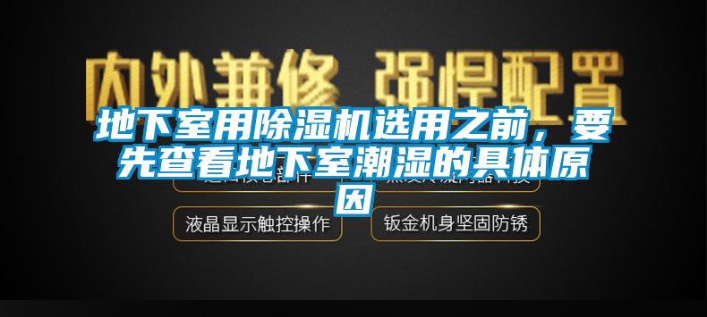 地下室用除湿机选用之前，要先查看地下室潮湿的具体原因