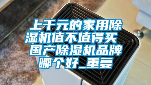 上千元的家用除湿机值不值得买 国产除湿机品牌哪个好_重复