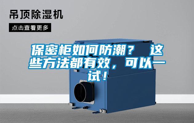 保密柜如何防潮？ 这些方法都有效，可以一试！