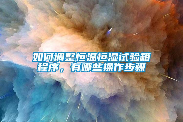 如何调整恒温恒湿试验箱程序，有哪些操作步骤