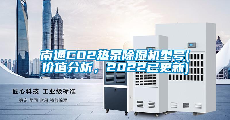 南通CO2热泵除湿机型号(价值分析，2022已更新)