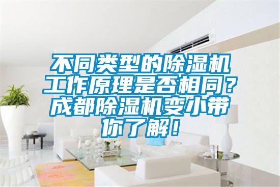 不同类型的除湿机工作原理是否相同？成都除湿机变小带你了解！