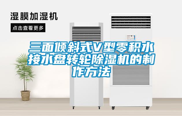 三面倾斜式V型零积水接水盘转轮除湿机的制作方法