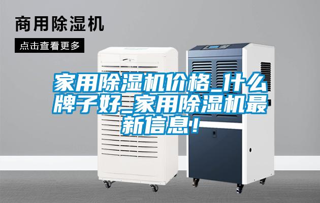 家用除湿机价格_什么牌子好_家用除湿机最新信息！