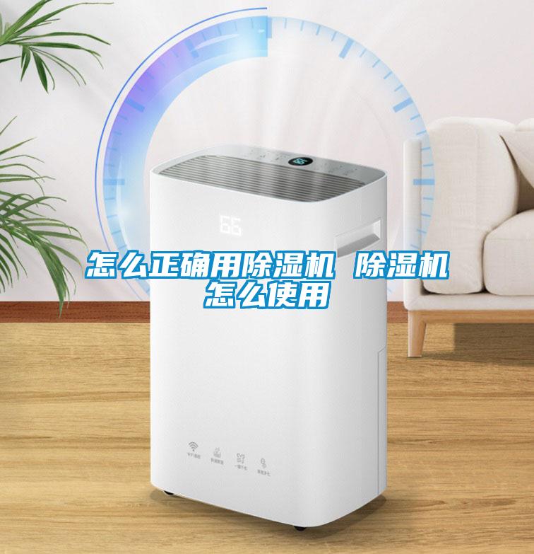 怎么正确用除湿机 除湿机怎么使用