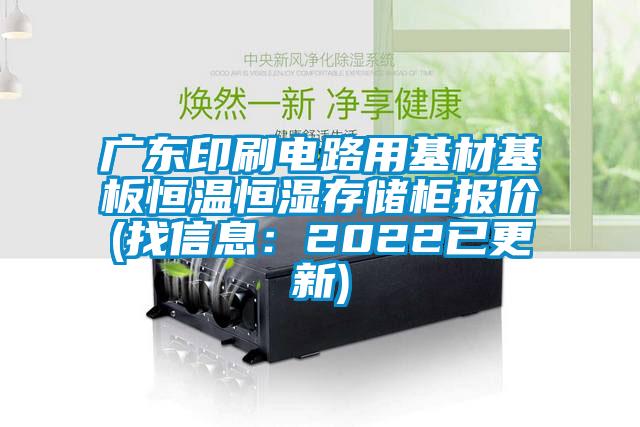 广东印刷电路用基材基板恒温恒湿存储柜报价(找信息：2022已更新)