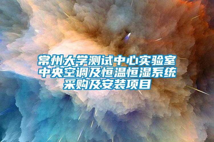 常州大学测试中心实验室中央空调及恒温恒湿系统采购及安装项目