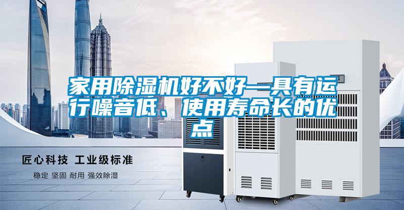 家用除湿机好不好—具有运行噪音低、使用寿命长的优点