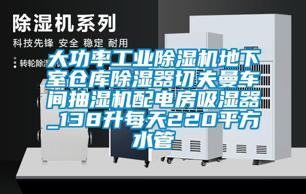 大功率工业除湿机地下室仓库除湿器切夫曼车间抽湿机配电房吸湿器_138升每天220平方水管