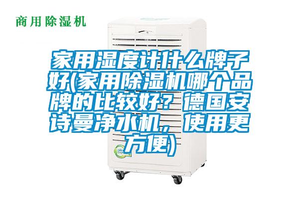 家用湿度计什么牌子好(家用除湿机哪个品牌的比较好？德国cq9电子净水机，使用更方便)