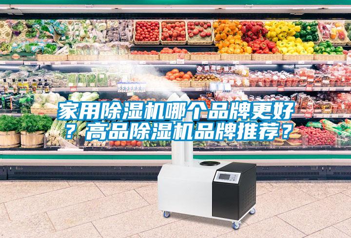 家用除湿机哪个品牌更好？高品除湿机品牌推荐？