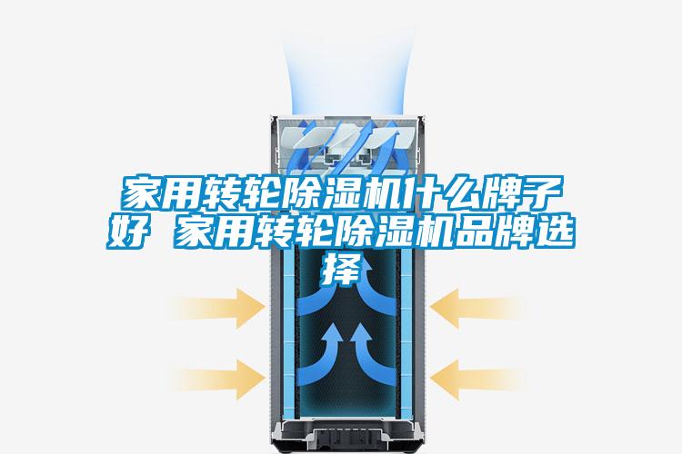 家用转轮除湿机什么牌子好 家用转轮除湿机品牌选择