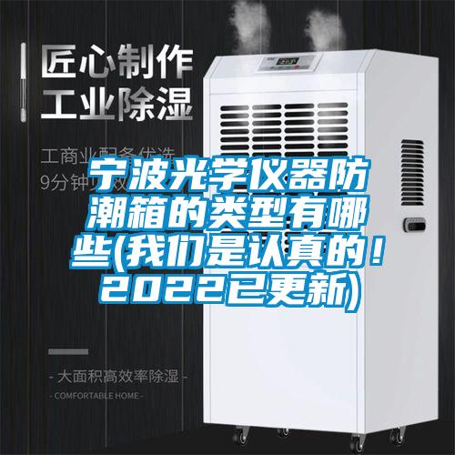 宁波光学仪器防潮箱的类型有哪些(我们是认真的！2022已更新)