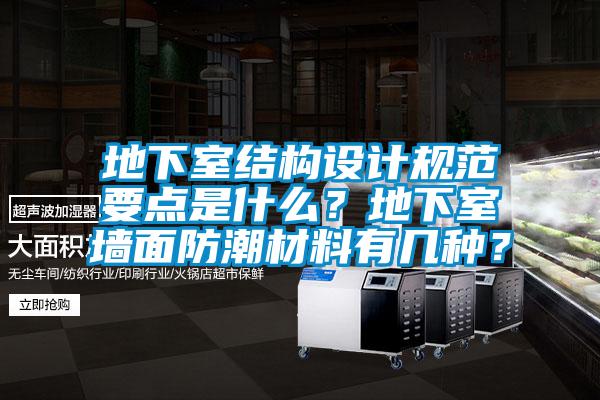 地下室结构设计规范要点是什么？地下室墙面防潮材料有几种？