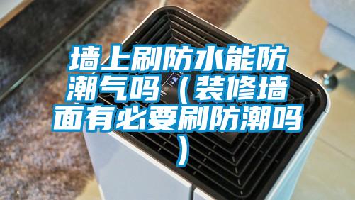 墙上刷防水能防潮气吗（装修墙面有必要刷防潮吗）