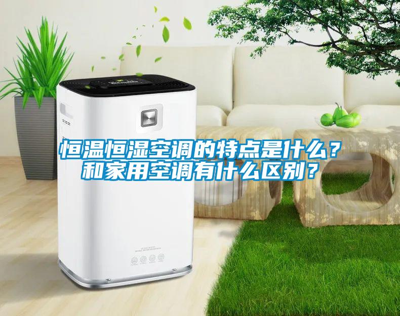 恒温恒湿空调的特点是什么？和家用空调有什么区别？