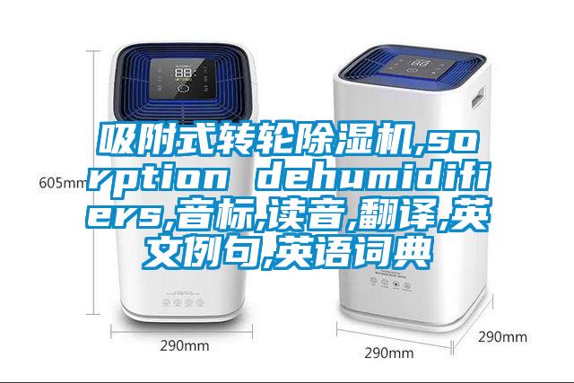 吸附式转轮除湿机,sorption dehumidifiers,音标,读音,翻译,英文例句,英语词典