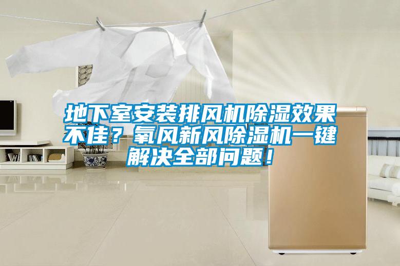 地下室安装排风机除湿效果不佳？氧风新风除湿机一键解决全部问题！